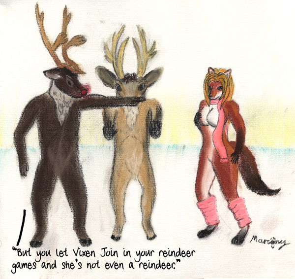 But you let Vixen Join in your reindeer games and she's not even a reindeer.